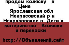 продам коляску 2 в 1 › Цена ­ 4 000 - Ярославская обл., Некрасовский р-н, Некрасовское п. Дети и материнство » Коляски и переноски   